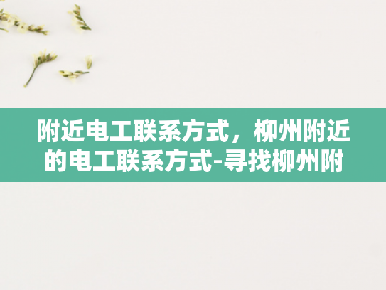 附近电工联系方式，柳州附近的电工联系方式-寻找柳州附近电工的联系方式
