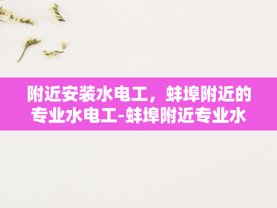 附近安装水电工，蚌埠附近的专业水电工-蚌埠附近专业水电工服务