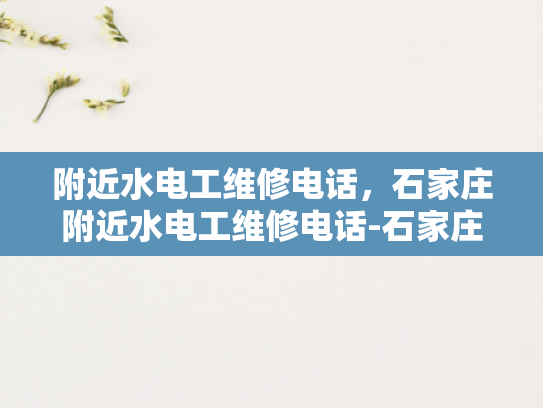 附近水电工维修电话，石家庄附近水电工维修电话-石家庄附近水电工维修电话