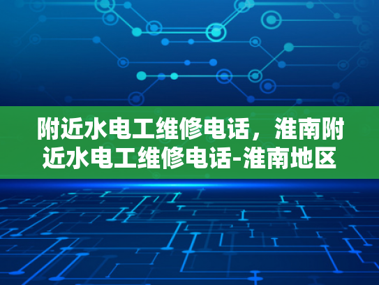 附近水电工维修电话，淮南附近水电工维修电话-淮南地区水电工维修服务指南