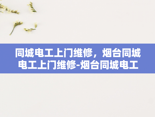 同城电工上门维修，烟台同城电工上门维修-烟台同城电工上门维修服务