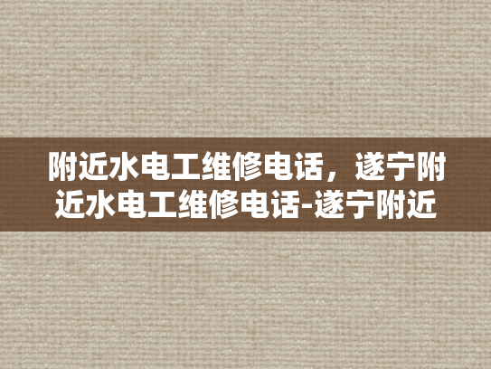 附近水电工维修电话，遂宁附近水电工维修电话-遂宁附近水电工维修电话指南