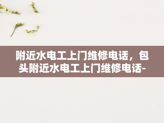 附近水电工上门维修电话，包头附近水电工上门维修电话-包头附近水电工上门维修电话