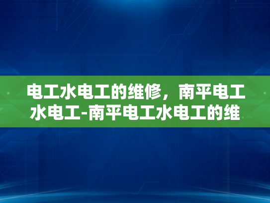 电工水电工的维修，南平电工水电工-南平电工水电工的维修服务