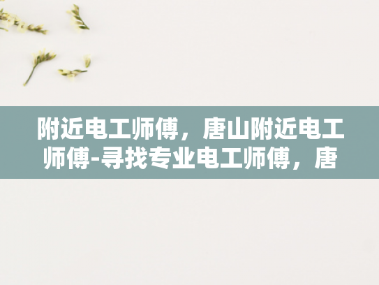 附近电工师傅，唐山附近电工师傅-寻找专业电工师傅，唐山附近电工服务指南