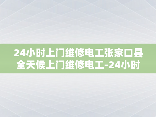 24小时上门维修电工张家口县全天候上门维修电工-24小时上门维修电工张家口县全天候服务