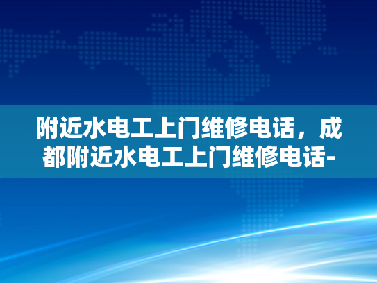 附近水电工上门维修电话，成都附近水电工上门维修电话-成都附近水电工上门维修电话