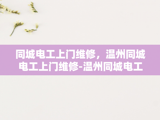 同城电工上门维修，温州同城电工上门维修-温州同城电工上门维修服务，快速响应，专业保障
