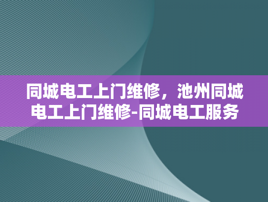 同城电工上门维修，池州同城电工上门维修-同城电工服务，池州地区居民的贴心选择