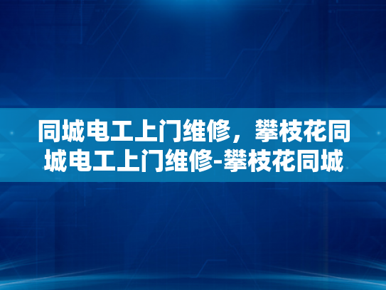 同城电工上门维修，攀枝花同城电工上门维修-攀枝花同城电工上门维修服务
