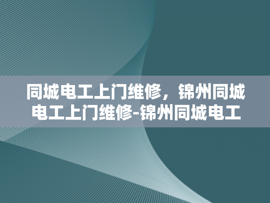 同城电工上门维修，锦州同城电工上门维修-锦州同城电工上门维修服务