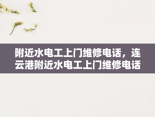 附近水电工上门维修电话，连云港附近水电工上门维修电话-连云港附近水电工上门维修电话