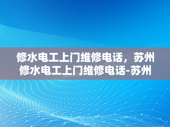 修水电工上门维修电话，苏州修水电工上门维修电话-苏州修水电工上门维修电话