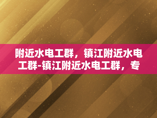 附近水电工群，镇江附近水电工群-镇江附近水电工群，专业服务，快速响应