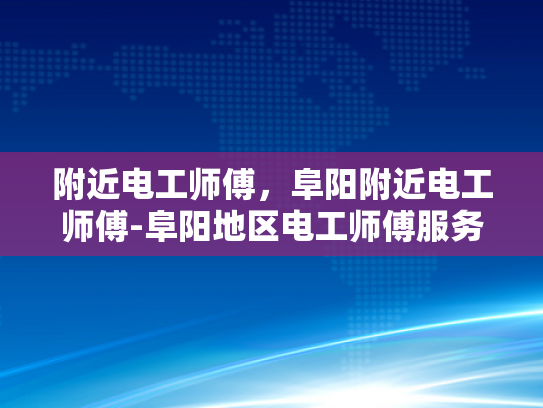 附近电工师傅，阜阳附近电工师傅-阜阳地区电工师傅服务指南