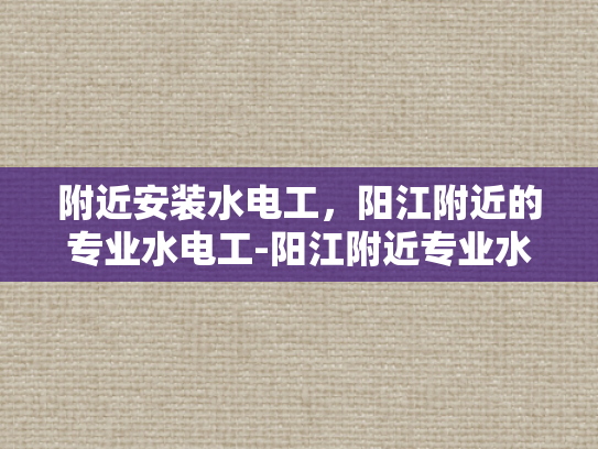 附近安装水电工，阳江附近的专业水电工-阳江附近专业水电工服务指南