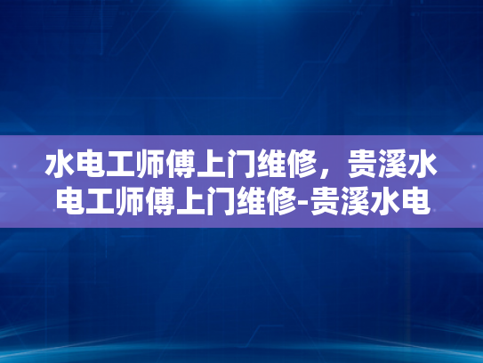 水电工师傅上门维修，贵溪水电工师傅上门维修-贵溪水电工师傅上门维修服务