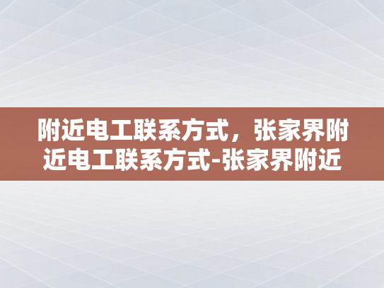 附近电工联系方式，张家界附近电工联系方式-张家界附近电工联系方式