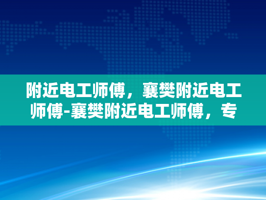 附近电工师傅，襄樊附近电工师傅-襄樊附近电工师傅，专业服务，安全可靠