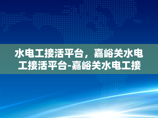 水电工接活平台，嘉峪关水电工接活平台-嘉峪关水电工接活平台，连接需求与服务的专业桥梁