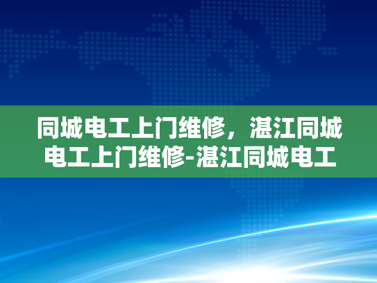 同城电工上门维修，湛江同城电工上门维修-湛江同城电工上门维修服务，您的家的安全守护者