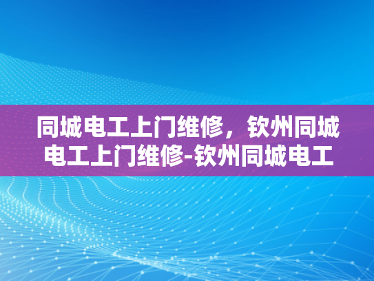 同城电工上门维修，钦州同城电工上门维修-钦州同城电工上门维修服务