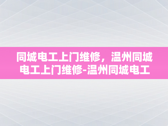 同城电工上门维修，温州同城电工上门维修-温州同城电工上门维修服务，快速响应，专业保障