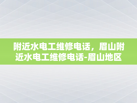 附近水电工维修电话，眉山附近水电工维修电话-眉山地区水电工维修服务指南