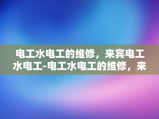 电工水电工的维修，来宾电工水电工-电工水电工的维修，来宾电工水电工