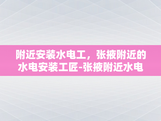 附近安装水电工，张掖附近的水电安装工匠-张掖附近水电安装工匠的匠心独运