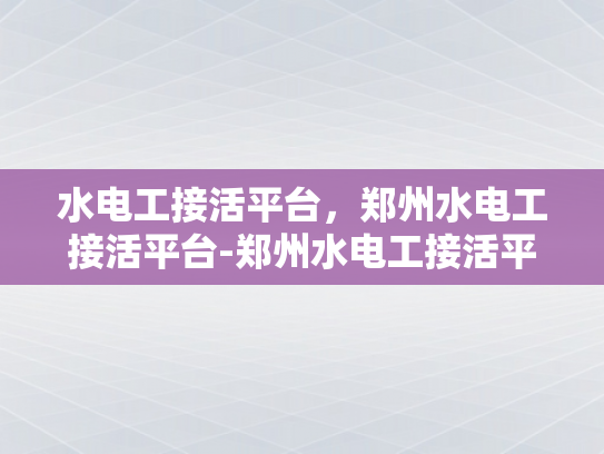 水电工接活平台，郑州水电工接活平台-郑州水电工接活平台，高效匹配，助力行业升级