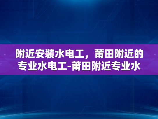 附近安装水电工，莆田附近的专业水电工-莆田附近专业水电工服务介绍