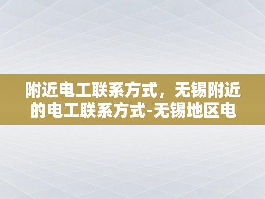 附近电工联系方式，无锡附近的电工联系方式-无锡地区电工服务指南