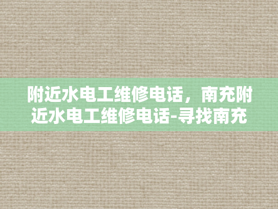 附近水电工维修电话，南充附近水电工维修电话-寻找南充附近水电工维修服务