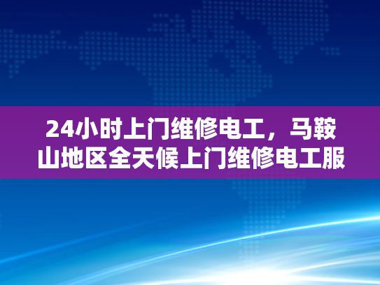 24小时上门维修电工，马鞍山地区全天候上门维修电工服务-24小时上门维修电工，马鞍山地区全天候服务