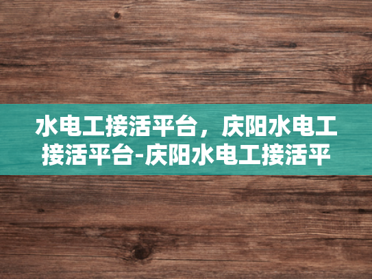水电工接活平台，庆阳水电工接活平台-庆阳水电工接活平台，连接需求与服务的桥梁