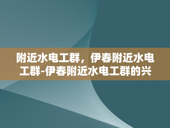 附近水电工群，伊春附近水电工群-伊春附近水电工群的兴起与影响