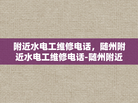 附近水电工维修电话，随州附近水电工维修电话-随州附近水电工维修电话指南