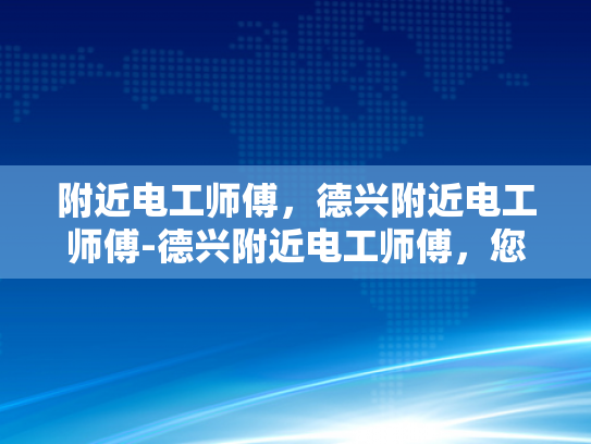 附近电工师傅，德兴附近电工师傅-德兴附近电工师傅，您身边的专业电工服务