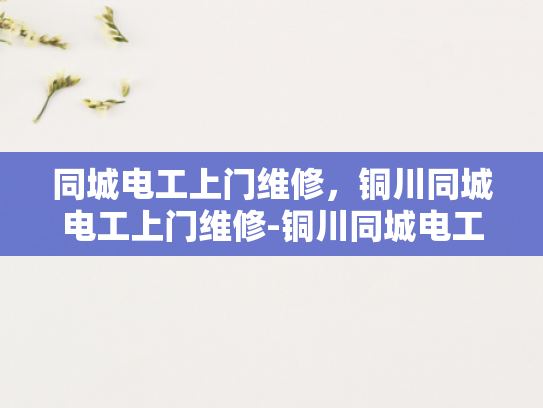 同城电工上门维修，铜川同城电工上门维修-铜川同城电工上门维修服务