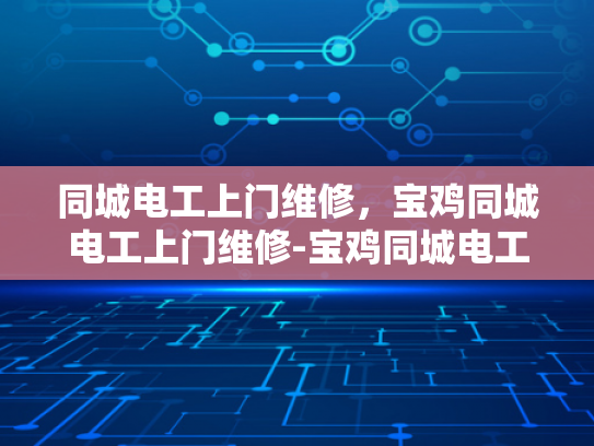 同城电工上门维修，宝鸡同城电工上门维修-宝鸡同城电工上门维修服务，便捷、高效、专业