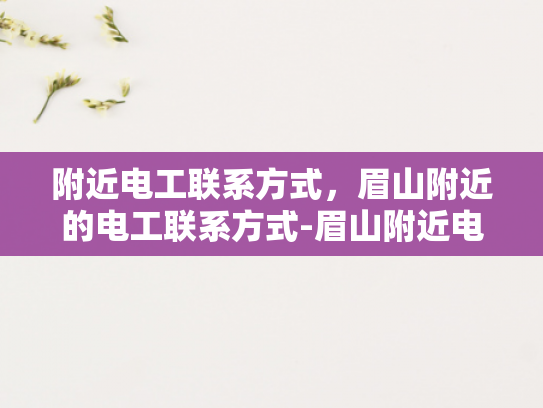 附近电工联系方式，眉山附近的电工联系方式-眉山附近电工联系方式大全