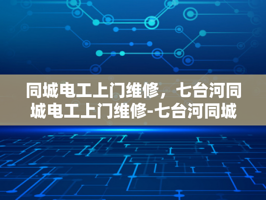 同城电工上门维修，七台河同城电工上门维修-七台河同城电工上门维修服务，您身边的电力守护者