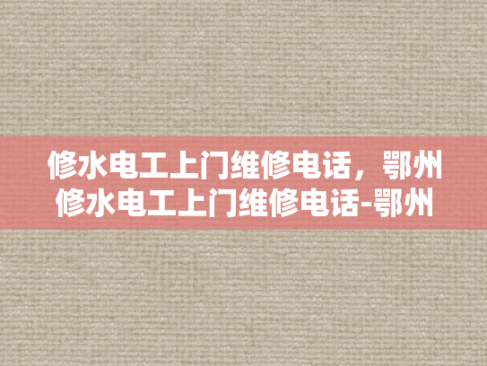 修水电工上门维修电话，鄂州修水电工上门维修电话-鄂州修水电工上门维修电话，快速响应，专业服务