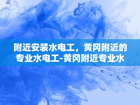 附近安装水电工，黄冈附近的专业水电工-黄冈附近专业水电工服务指南