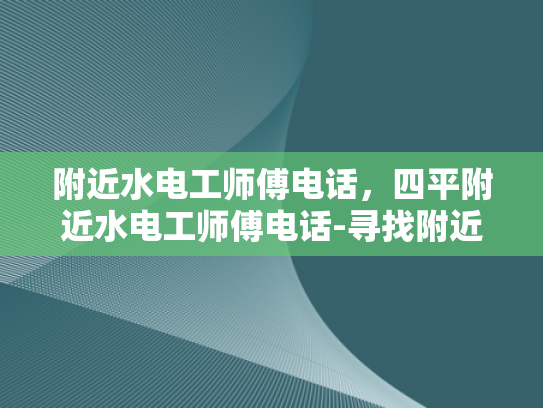 附近水电工师傅电话，四平附近水电工师傅电话-寻找附近水电工师傅的指南