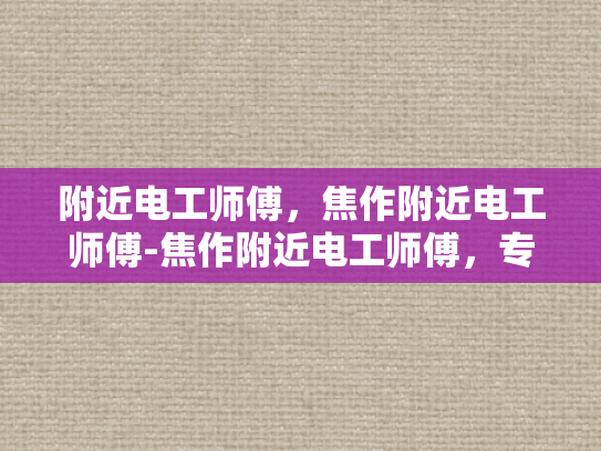 附近电工师傅，焦作附近电工师傅-焦作附近电工师傅，专业服务，保障安全