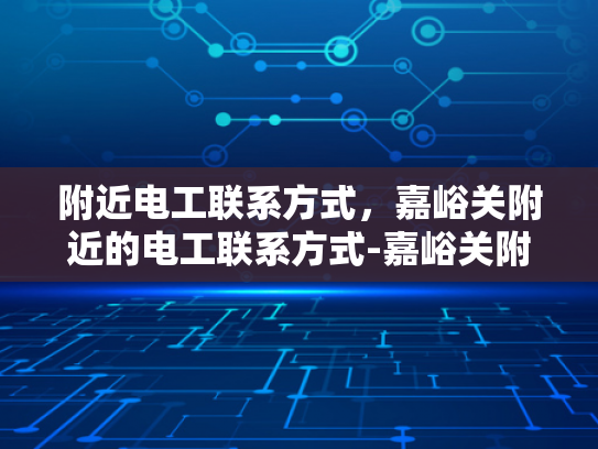 附近电工联系方式，嘉峪关附近的电工联系方式-嘉峪关附近电工联系方式