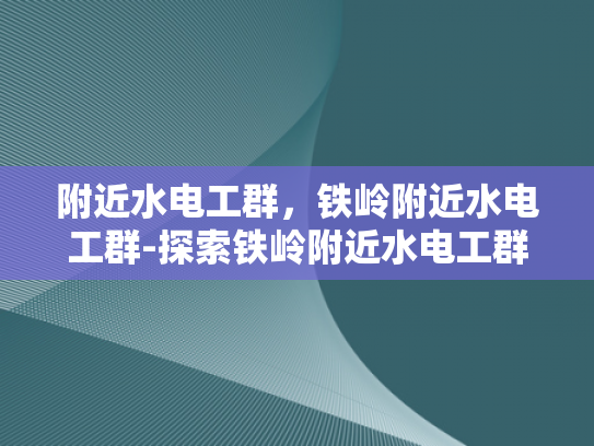 附近水电工群，铁岭附近水电工群-探索铁岭附近水电工群的奥秘