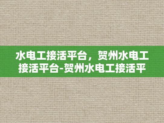水电工接活平台，贺州水电工接活平台-贺州水电工接活平台，为城市发展注入活力